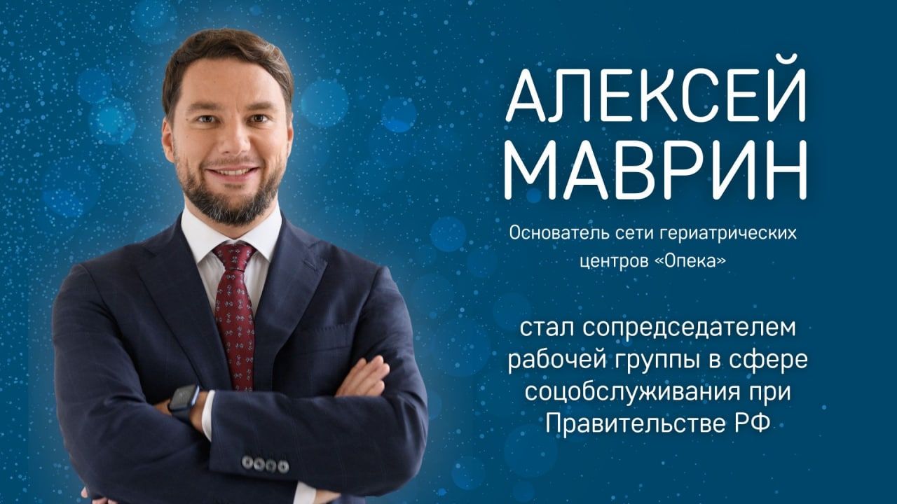 Основатель «Опека» Маврин А.А. стал сопредседателем рабочей группы в сфере  соцобслуживания при Правительстве РФ. Москва